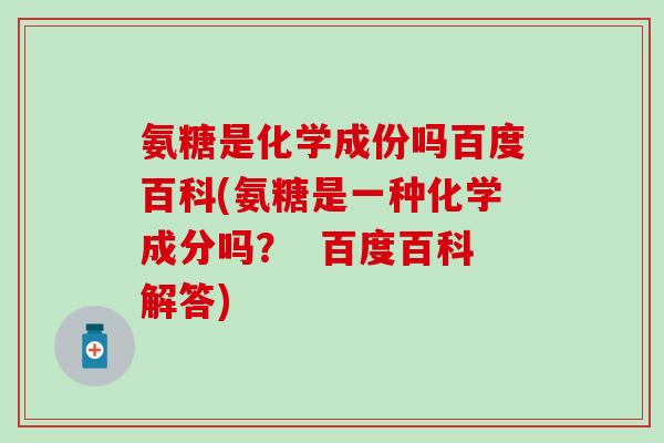 氨糖是化学成份吗百度百科(氨糖是一种化学成分吗？  百度百科解答)