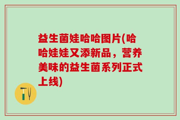 益生菌娃哈哈图片(哈哈娃娃又添新品，营养美味的益生菌系列正式上线)