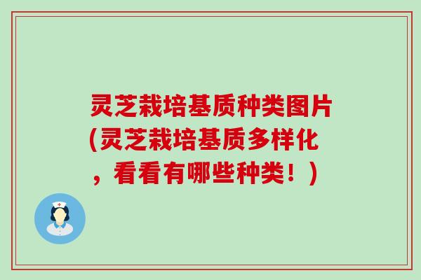 灵芝栽培基质种类图片(灵芝栽培基质多样化，看看有哪些种类！)