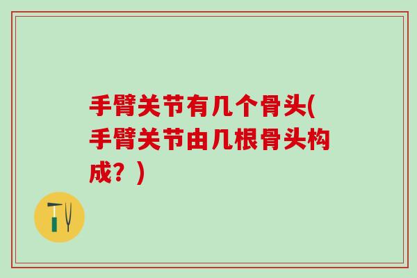 手臂关节有几个骨头(手臂关节由几根骨头构成？)