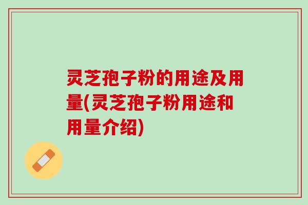 灵芝孢子粉的用途及用量(灵芝孢子粉用途和用量介绍)