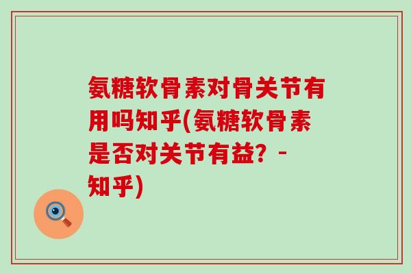 氨糖软骨素对骨关节有用吗知乎(氨糖软骨素是否对关节有益？- 知乎)