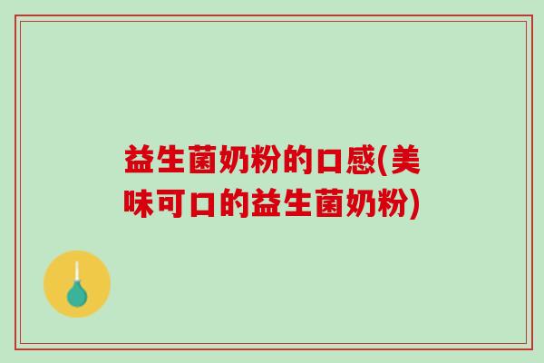 益生菌奶粉的口感(美味可口的益生菌奶粉) 益生菌奶粉的口感(美味可口的益生菌奶粉)