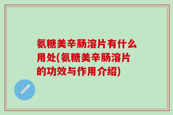 氨糖美辛肠溶片有什么用处(氨糖美辛肠溶片的功效与作用介绍)