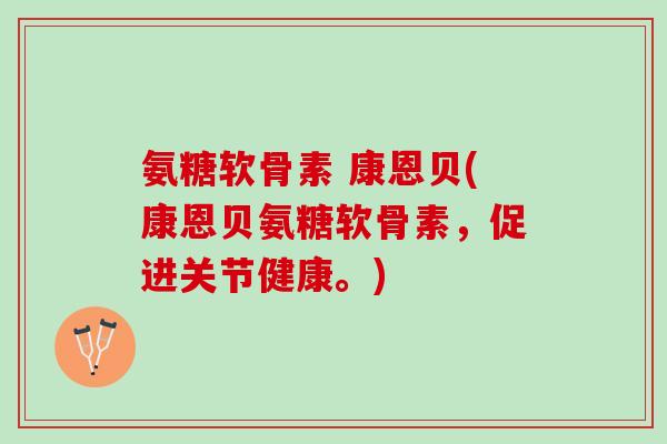 氨糖软骨素 康恩贝(康恩贝氨糖软骨素，促进关节健康。)