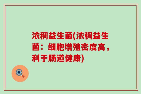 浓稠益生菌(浓稠益生菌：细胞增殖密度高，利于肠道健康)