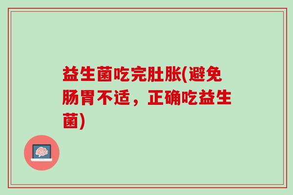 益生菌吃完肚胀(避免肠胃不适，正确吃益生菌)