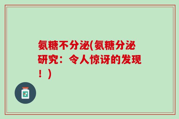 氨糖不分泌(氨糖分泌研究：令人惊讶的发现！)