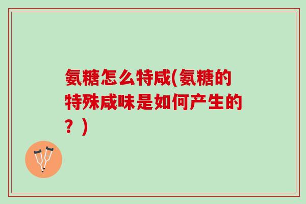 氨糖怎么特咸(氨糖的特殊咸味是如何产生的？)