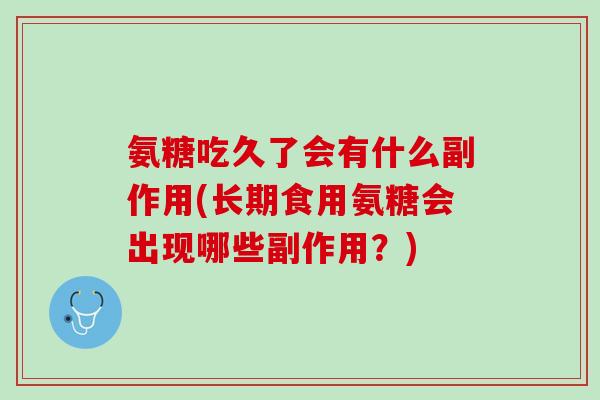 氨糖吃久了会有什么副作用(长期食用氨糖会出现哪些副作用？)