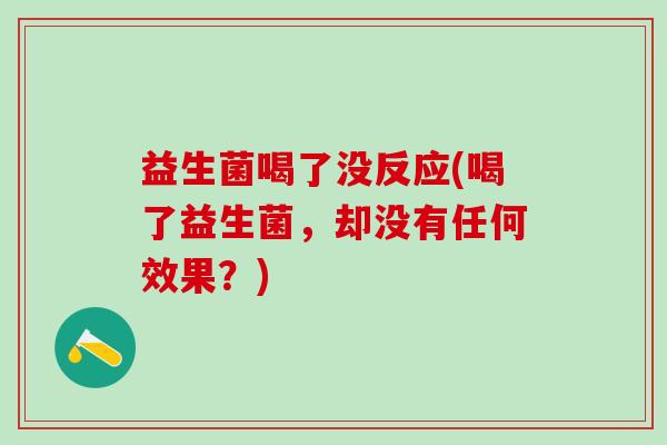 益生菌喝了没反应(喝了益生菌，却没有任何效果？)