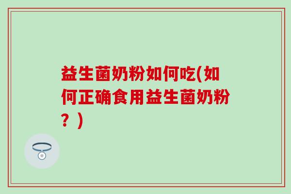 益生菌奶粉如何吃(如何正确食用益生菌奶粉？)
