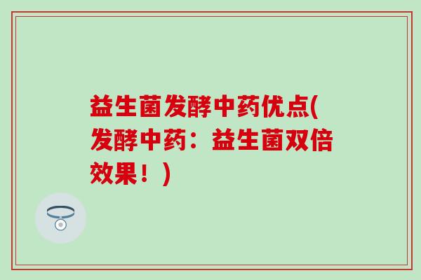 益生菌发酵中药优点(发酵中药：益生菌双倍效果！)
