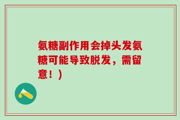 氨糖副作用会掉头发氨糖可能导致脱发，需留意！)