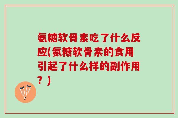 氨糖软骨素吃了什么反应(氨糖软骨素的食用引起了什么样的副作用？)
