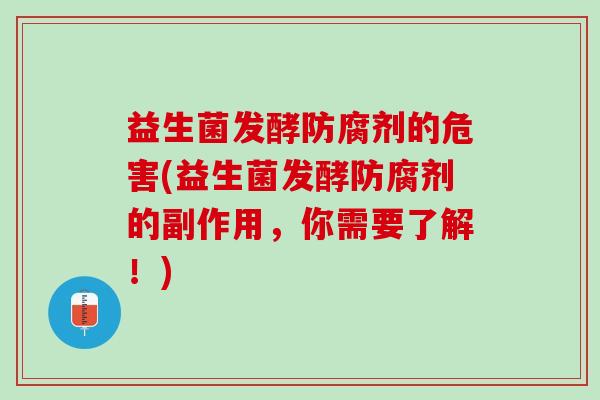 益生菌发酵防腐剂的危害(益生菌发酵防腐剂的副作用，你需要了解！)