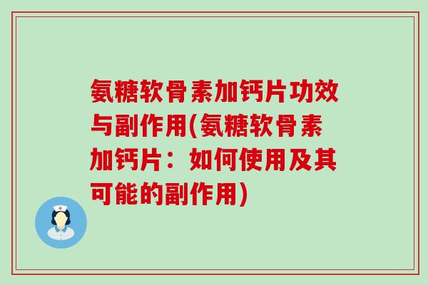 氨糖软骨素加钙片功效与副作用(氨糖软骨素加钙片：如何使用及其可能的副作用)