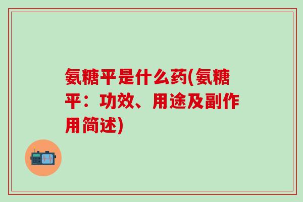 氨糖平是什么药(氨糖平：功效、用途及副作用简述)