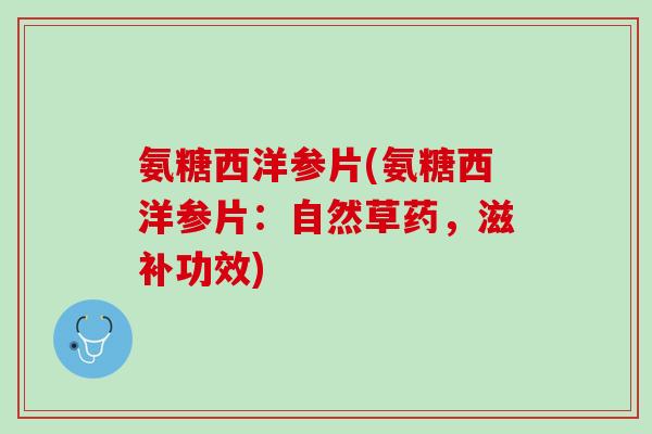 氨糖西洋参片(氨糖西洋参片：自然草药，滋补功效)