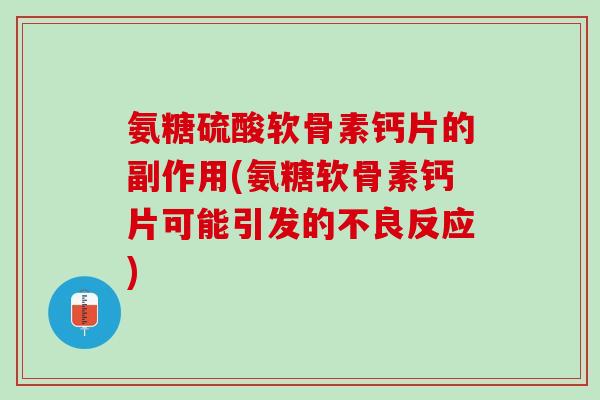 氨糖硫酸软骨素钙片的副作用(氨糖软骨素钙片可能引发的不良反应)