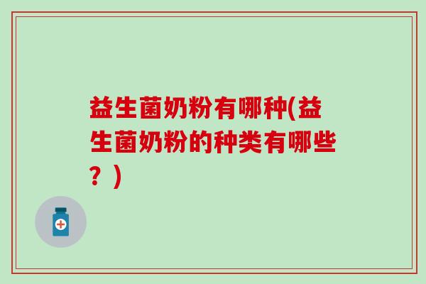 益生菌奶粉有哪种(益生菌奶粉的种类有哪些？)