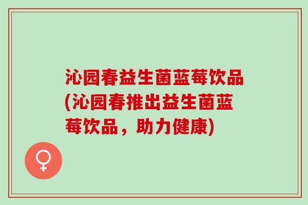 沁园春益生菌蓝莓饮品(沁园春推出益生菌蓝莓饮品，助力健康)