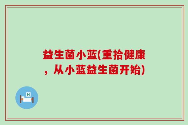 益生菌小蓝(重拾健康，从小蓝益生菌开始)