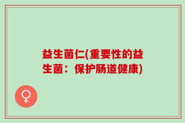 益生菌仁(重要性的益生菌：保护肠道健康)