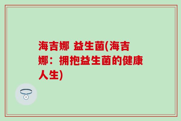 海吉娜 益生菌(海吉娜：拥抱益生菌的健康人生)