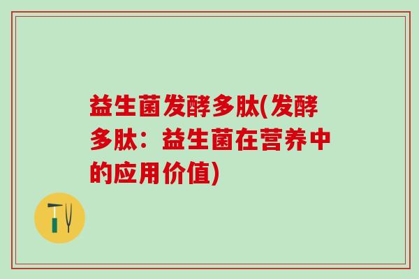 益生菌发酵多肽(发酵多肽：益生菌在营养中的应用价值)