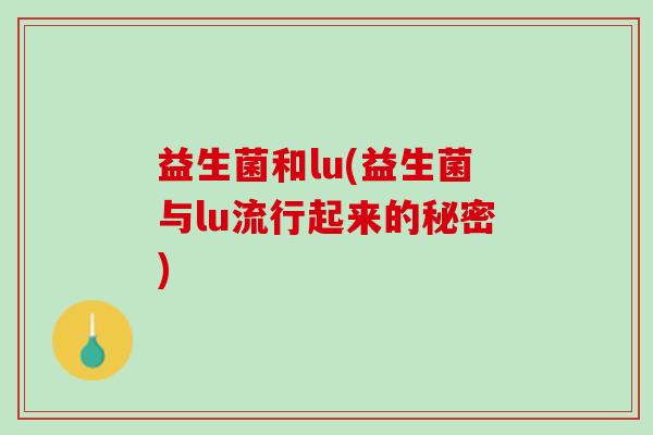 益生菌和lu(益生菌与lu流行起来的秘密)