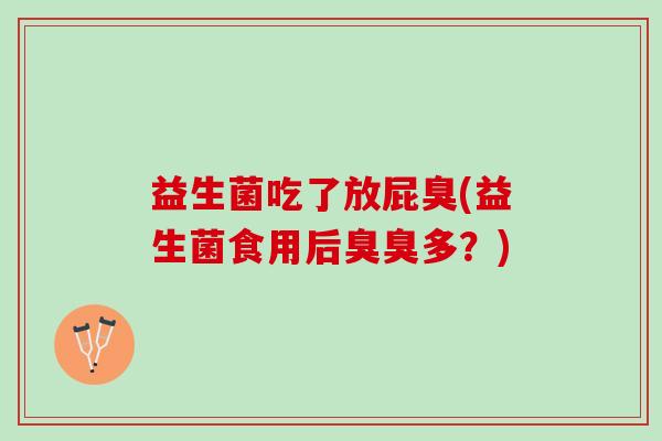 益生菌吃了放屁臭(益生菌食用后臭臭多？)