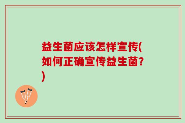 益生菌应该怎样宣传(如何正确宣传益生菌？)