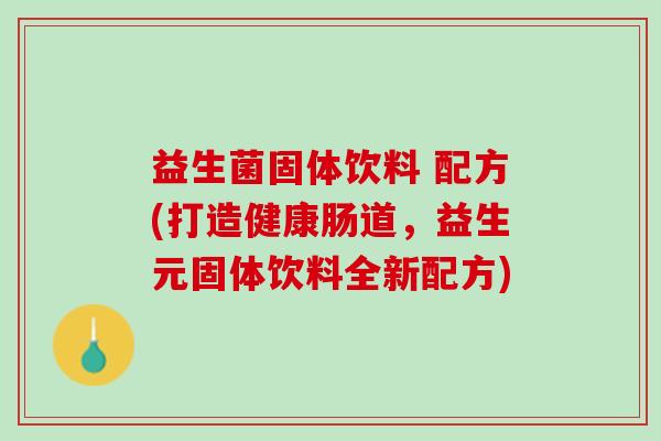 益生菌固体饮料 配方(打造健康肠道，益生元固体饮料全新配方)