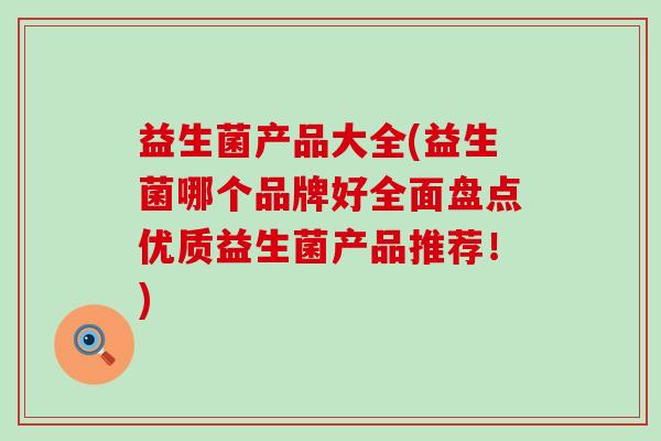 益生菌产品大全(益生菌哪个品牌好全面盘点优质益生菌产品推荐！)