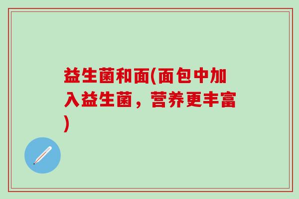 益生菌和面(面包中加入益生菌，营养更丰富)