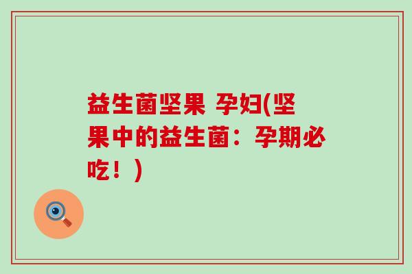 益生菌坚果 孕妇(坚果中的益生菌：孕期必吃！)