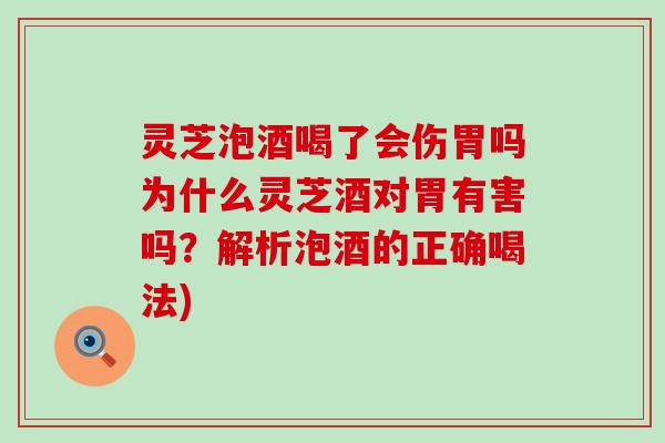 灵芝泡酒喝了会伤胃吗为什么灵芝酒对胃有害吗？解析泡酒的正确喝法)