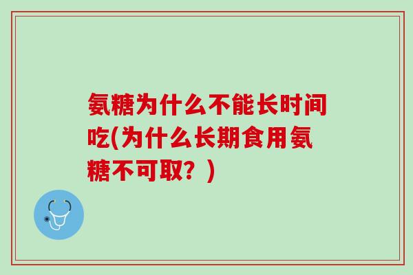 氨糖为什么不能长时间吃(为什么长期食用氨糖不可取？)