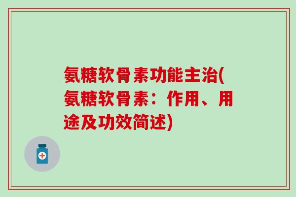 氨糖软骨素功能主治(氨糖软骨素：作用、用途及功效简述)