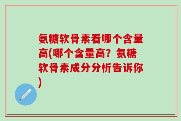 氨糖软骨素看哪个含量高(哪个含量高？氨糖软骨素成分分析告诉你)