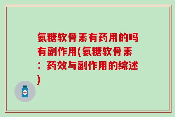 氨糖软骨素有药用的吗有副作用(氨糖软骨素：药效与副作用的综述)