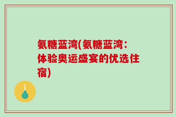 氨糖蓝湾(氨糖蓝湾：体验奥运盛宴的优选住宿)