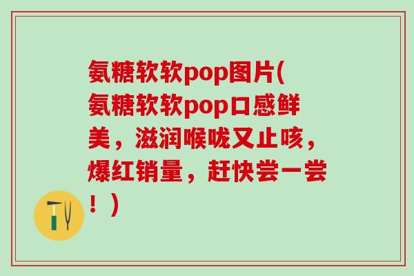 氨糖软软pop图片(氨糖软软pop口感鲜美，滋润喉咙又止咳，爆红销量，赶快尝一尝！)