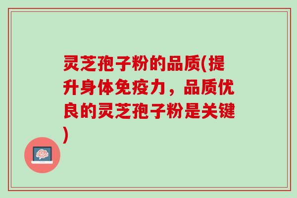 灵芝孢子粉的品质(提升身体免疫力，品质优良的灵芝孢子粉是关键)