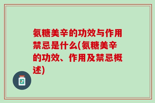 氨糖美辛的功效与作用禁忌是什么(氨糖美辛的功效、作用及禁忌概述)