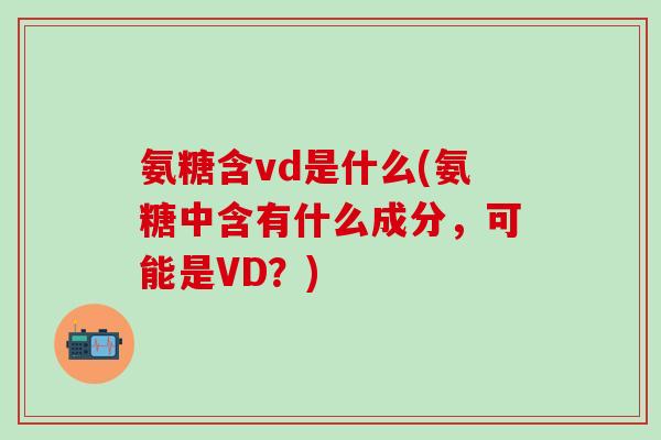 氨糖含vd是什么(氨糖中含有什么成分，可能是VD？)