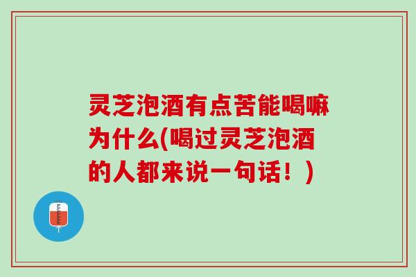 灵芝泡酒有点苦能喝嘛为什么(喝过灵芝泡酒的人都来说一句话！)