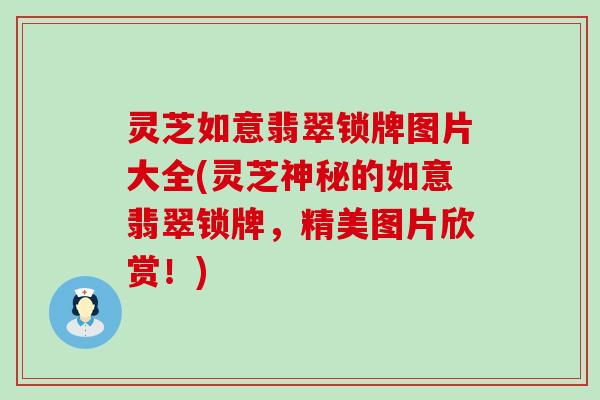 灵芝如意翡翠锁牌图片大全(灵芝神秘的如意翡翠锁牌，精美图片欣赏！)