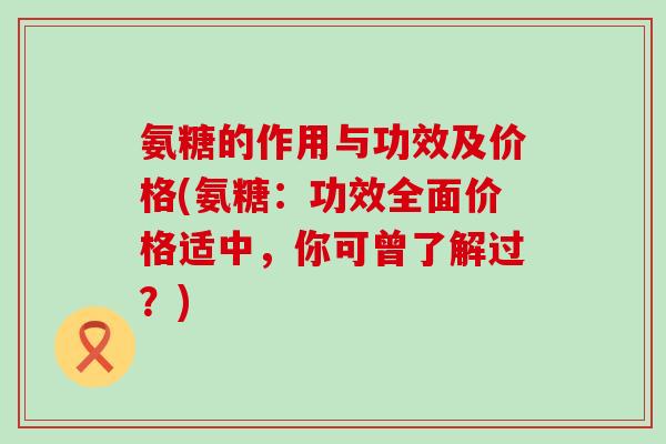 氨糖的作用与功效及价格(氨糖：功效全面价格适中，你可曾了解过？)
